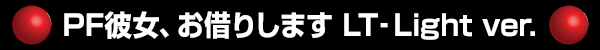 PF��������ڤꤷ�ޤ� LT��Light ver.