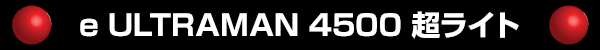 e ULTRAMAN 4500 Ķ�饤��
